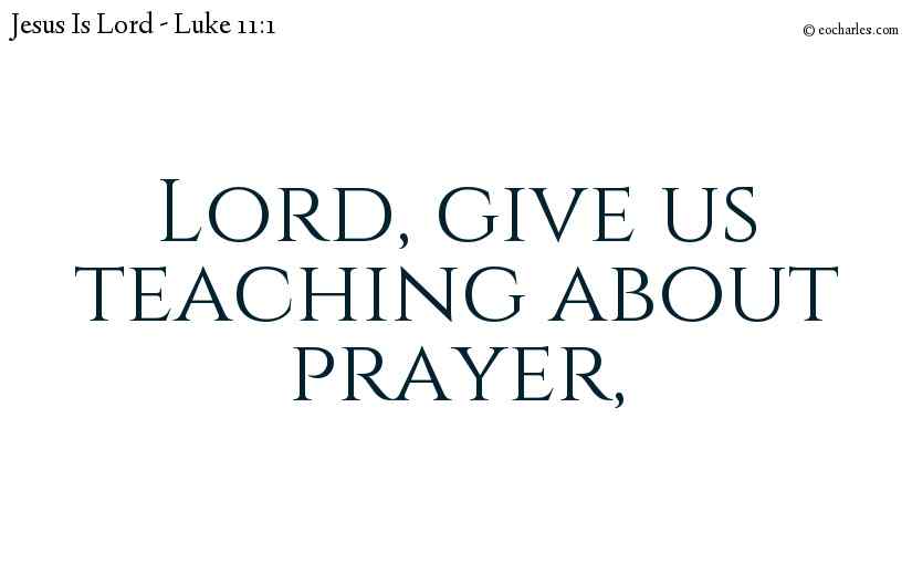 Lord, give us teaching about prayer,