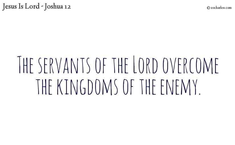 The servants of the Lord overcome the kingdoms of the enemy.