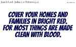 Cover your homes and families in bright red.
For most things are made clean with blood.
