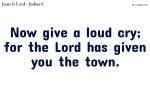 Now give a loud cry; for the Lord has given you the town.
