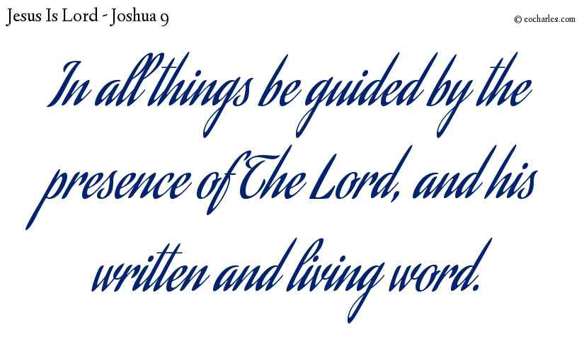 In all things be guided by the presence of The Lord, and his written and living word.