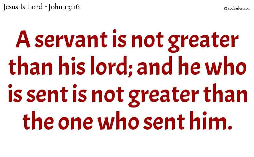 A servant is not greater than his lord; and he who is sent is not greater than the one who sent him.