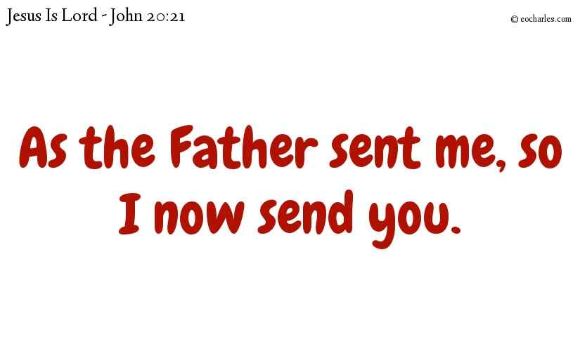As the Father sent me, so I now send you.
