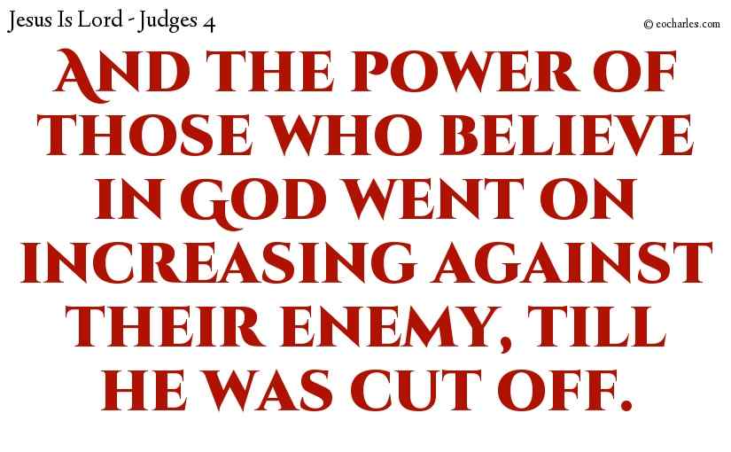 And the power of those who believe in God went on increasing against their enemy, till he was cut off.