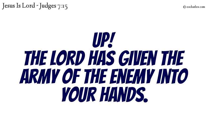 Up!
The Lord has given the army of the enemy into your hands.