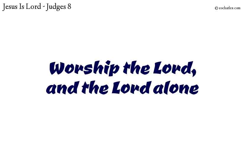 Worship the Lord, 
and the Lord alone