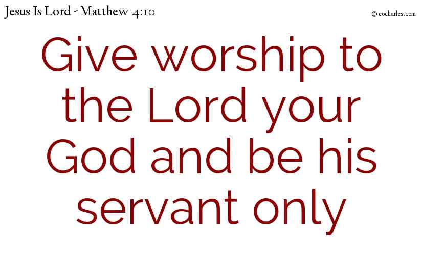 Give worship to the Lord your God and be his servant only