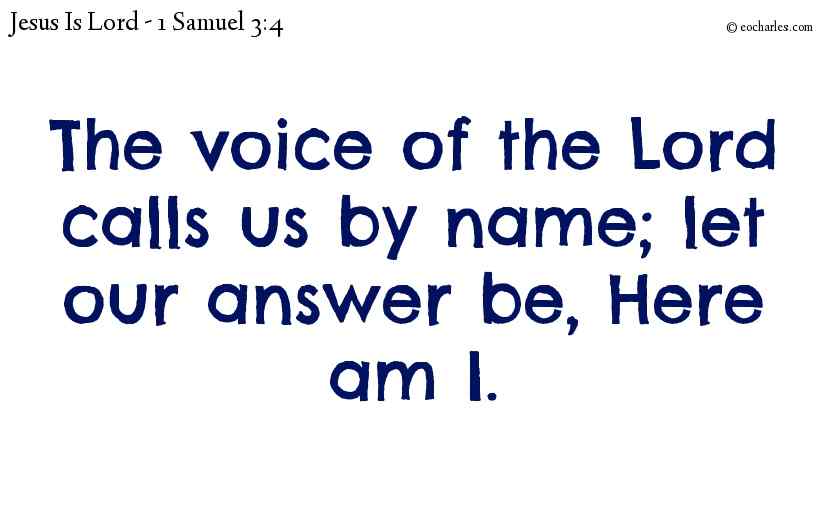 The voice of the Lord calls us by name; let our answer be, Here am I.