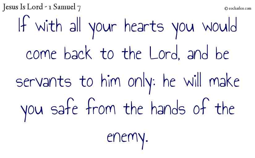 If with all your hearts you would come back to the Lord, and be servants to him only: he will make you safe from the hands of the enemy.