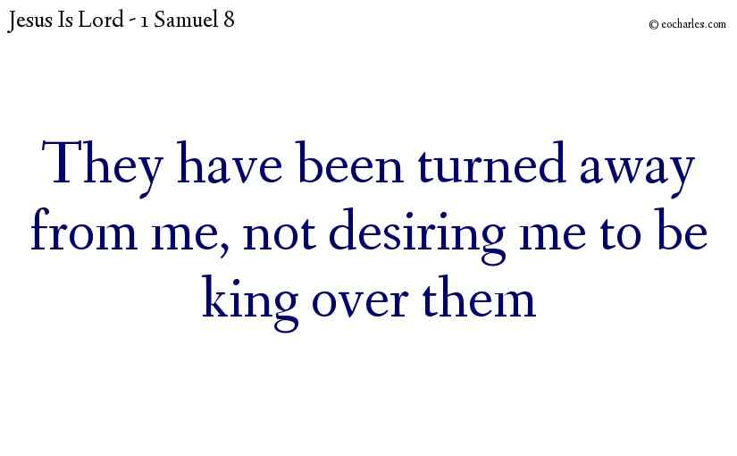 They have been turned away from me, not desiring me to be king over them