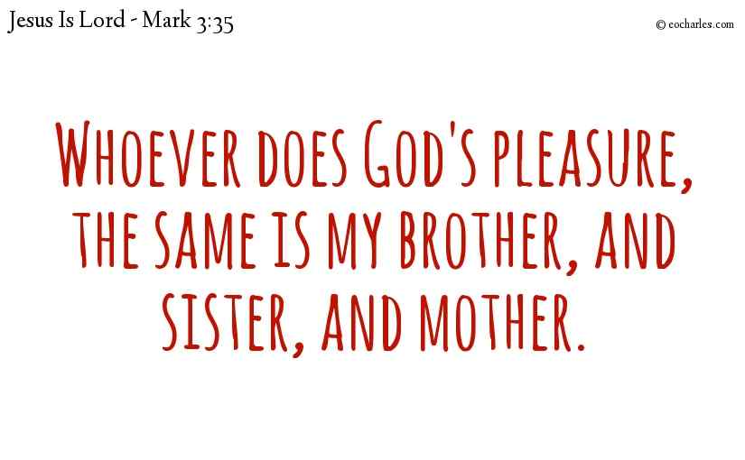 Whoever does God's pleasure, the same is my brother, and sister, and mother.