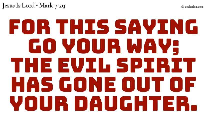 For this saying go your way; the evil spirit has gone out of your daughter.