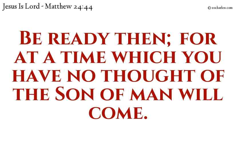 Be ready then; for at a time which you have no thought of the Son of man will come.