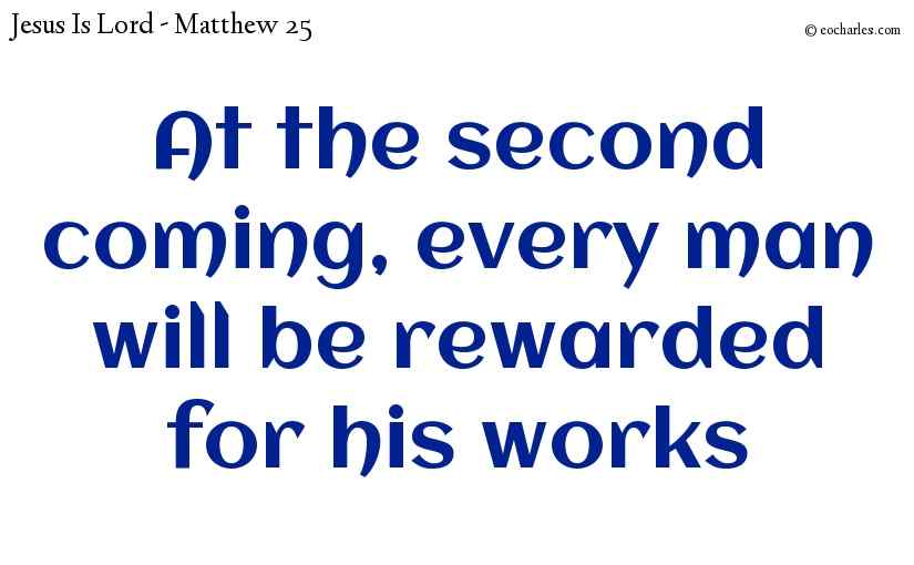 At the second coming, every man will be rewarded for his works