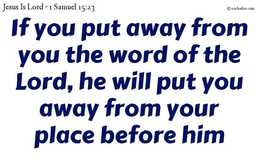 If you put away from you the word of the Lord, he will put you away from your place before him