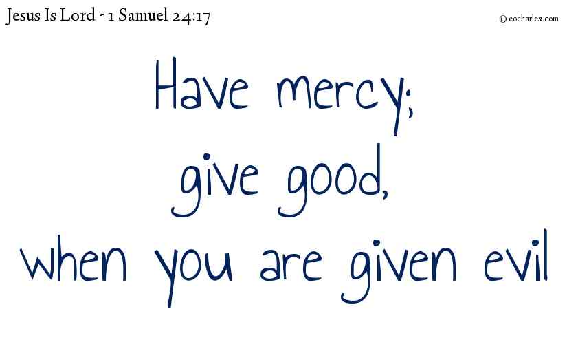 Have mercy; give good,when you are given evil