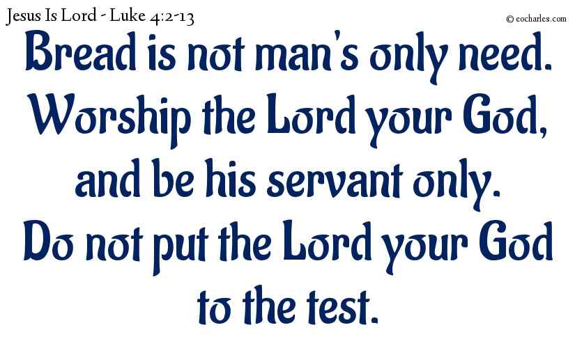 Bread is not man's only need.
Worship the Lord your God, and be his servant only.
Do not put the Lord your God to the test.