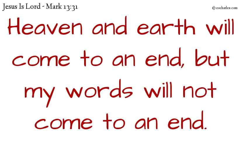 Heaven and earth will come to an end, but my words will not come to an end.