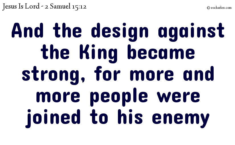 And the design against the King became strong, for more and more people were joined to his enemy
