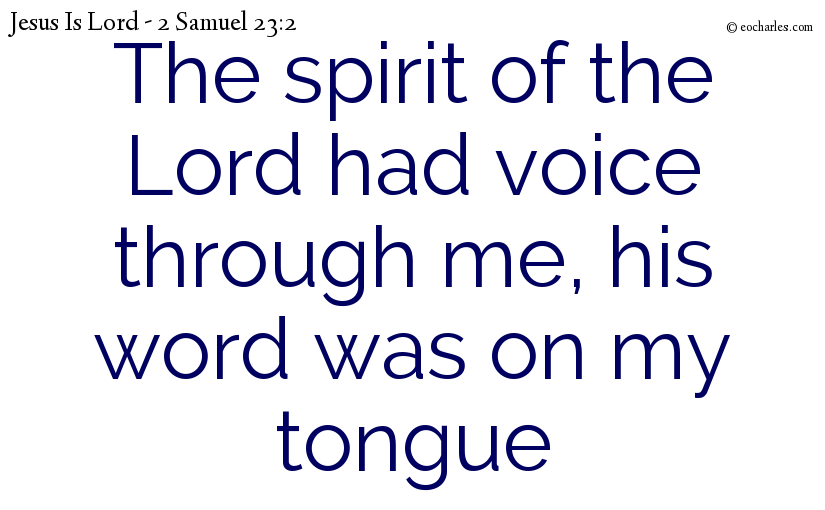 The spirit of the Lord had voice through me, his word was on my tongue