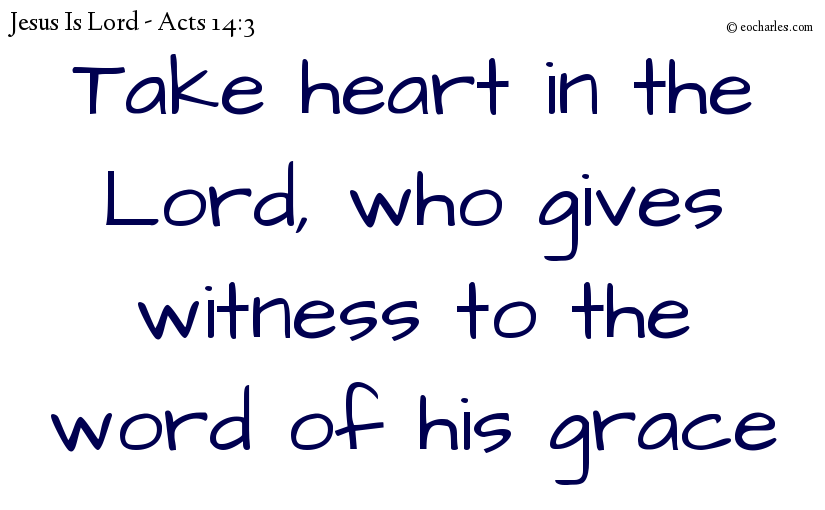 Take heart in the Lord, who gives witness to the word of his grace