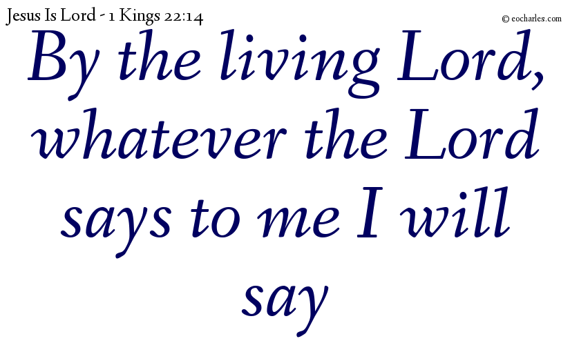 By the living Lord, whatever the Lord says to me I will say