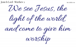 We see Jesus, the light of the world, and come to give him worship