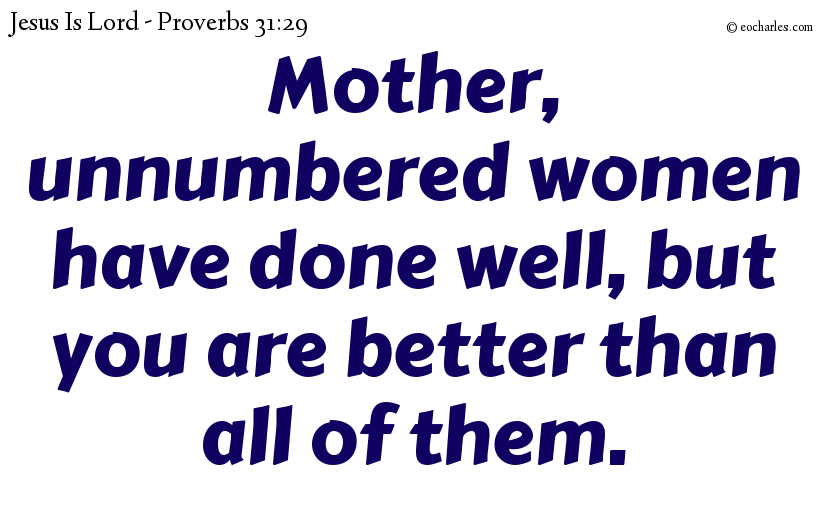 Mother, unnumbered women have done well, but you are better than all of them.