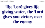 The Lord gives life giving water, the Lord gives you victory over the enemy