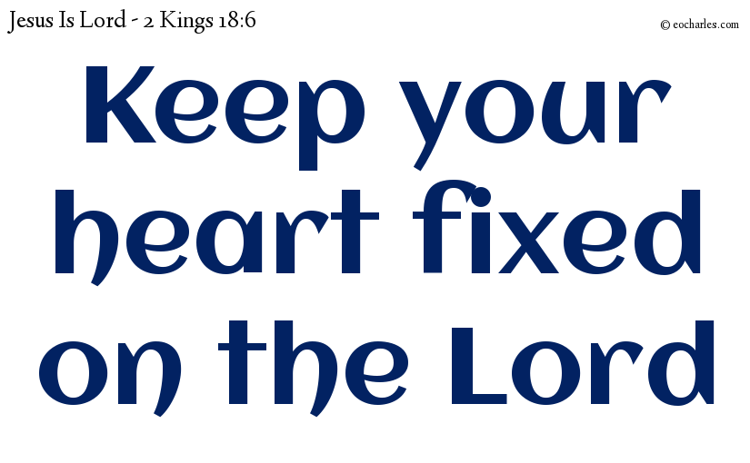 Keep your heart fixed on the Lord