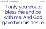If only you would bless me and be with me. And God gave him his desire