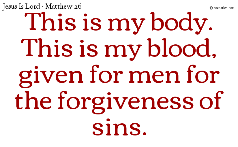 This is my body. This is my blood, given for men for the forgiveness of sins.