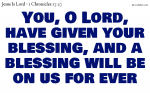 You, O Lord, have given your blessing, and a blessing will be on us for ever