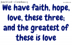 We have faith, hope, love, these three; and the greatest of these is love