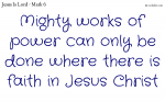 Mighty works of power can only be done where there is faith in Jesus Christ
