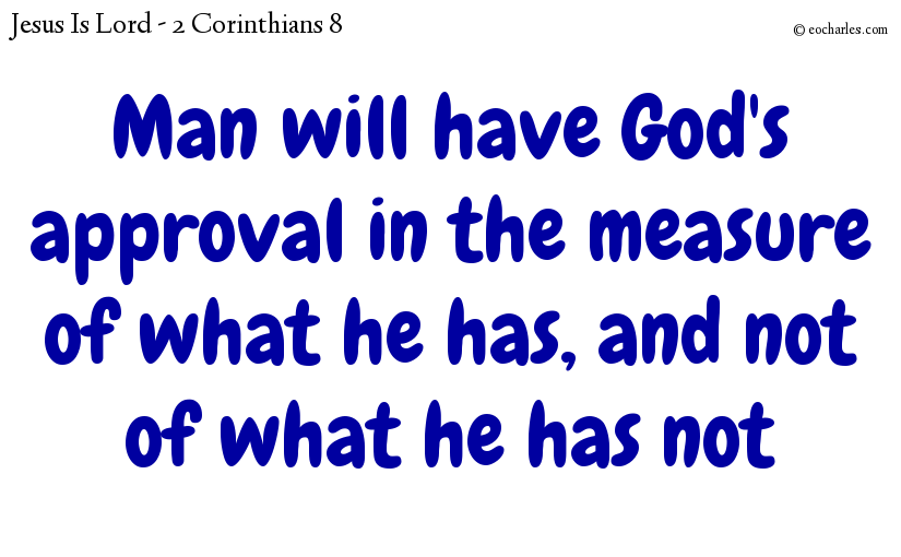 Man will have God's approval in the measure of what he has, and not of what he has not