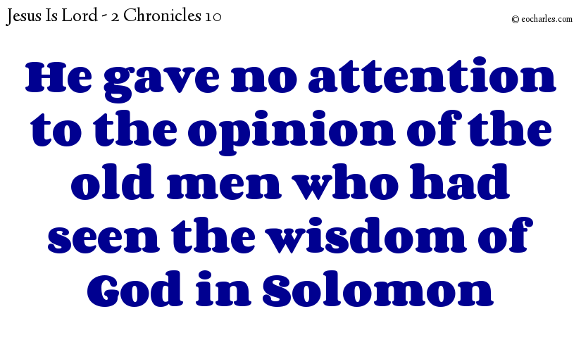 He gave no attention to the opinion of the old men who had seen the wisdom of God in Solomon