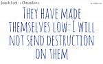 They have made themselves low: I will not send destruction on them