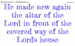 He made new again the altar of the Lord in front of the covered way of the Lord's house