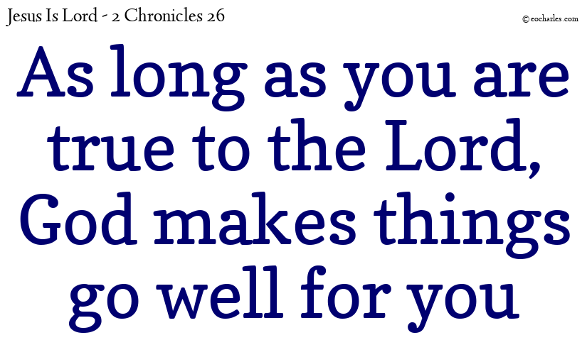 As long as you are true to the Lord, God makes things go well for you