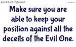 Make sure you are able to keep your position against all the deceits of the Evil One.