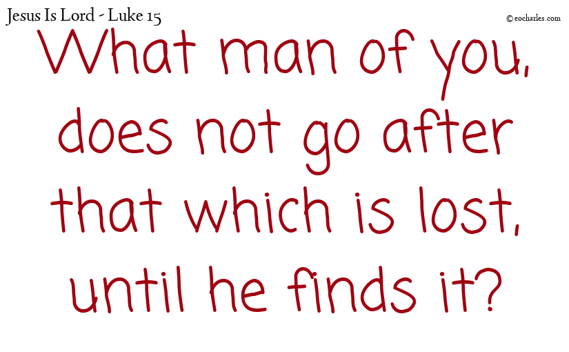What man of you, does not go after that which is lost, until he finds it?