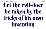 Let the evil-doer be taken by the tricks of his own invention