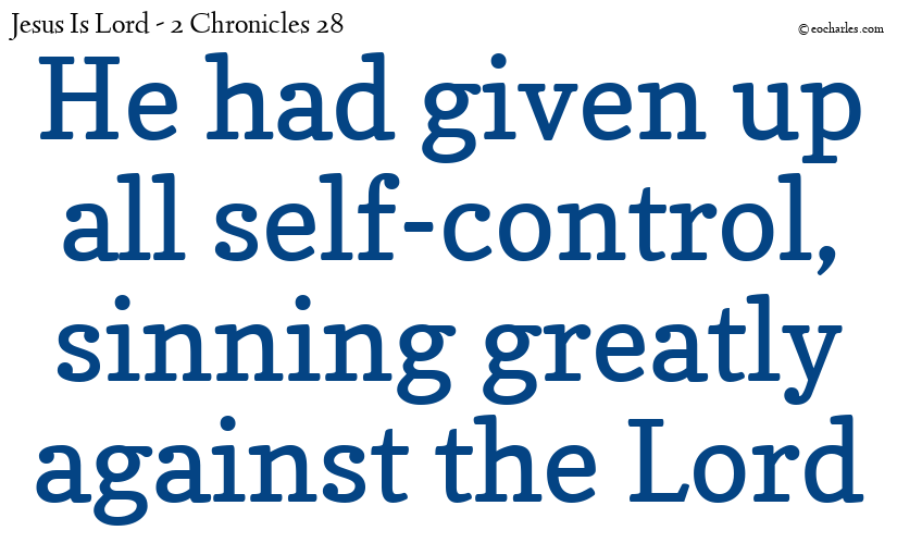 He had given up all self-control, sinning greatly against the Lord