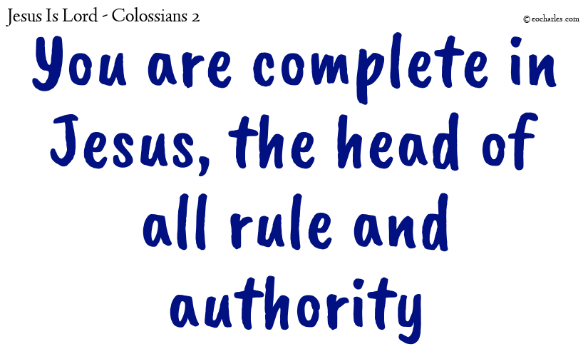You are complete in Jesus, the head of all rule and authority