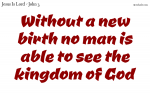 Without a new birth no man is able to see the kingdom of God