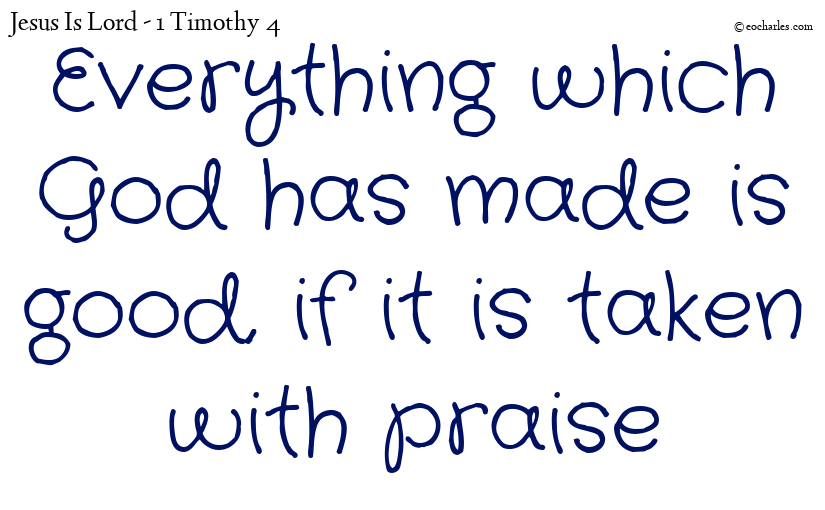 Everything which God has made is good, if it is taken with praise