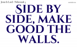 Side by side, make good the walls.
