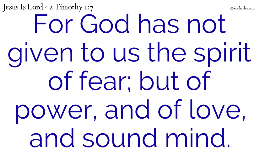 For God has not given to us the spirit of fear; but of power, and of love, and  sound mind.