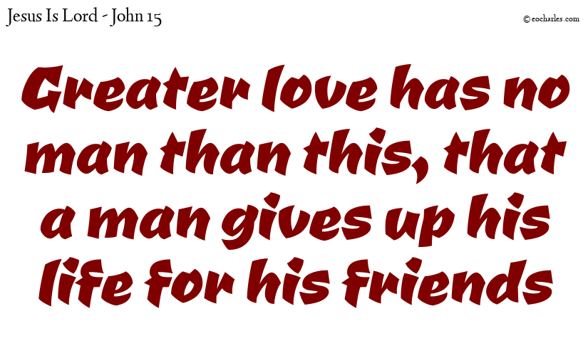 Greater love has no man than this, that a man gives up his life for his friends